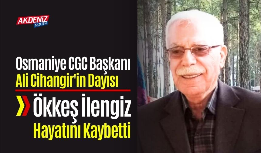 Osmaniye CGC Başkanı Ali Cihangir'in Dayısı Ökkeş İlengiz Hayatını Kaybetti
