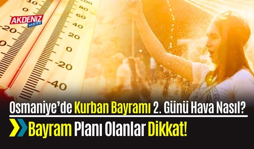 Osmaniye’de Kurban Bayramı 2. Günü Hava Nasıl? Bayram Planı Olanlar Dikkat!