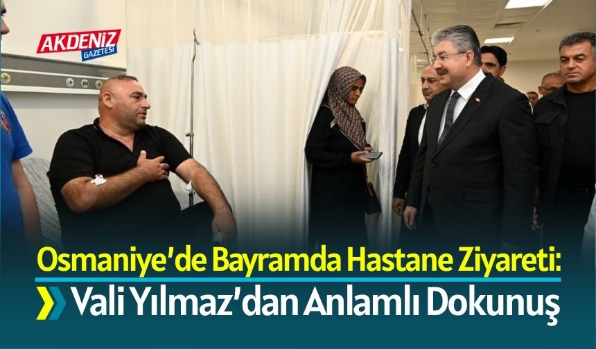 Osmaniye’de Bayramda Hastane Ziyareti: Vali Yılmaz’dan Anlamlı Dokunuş