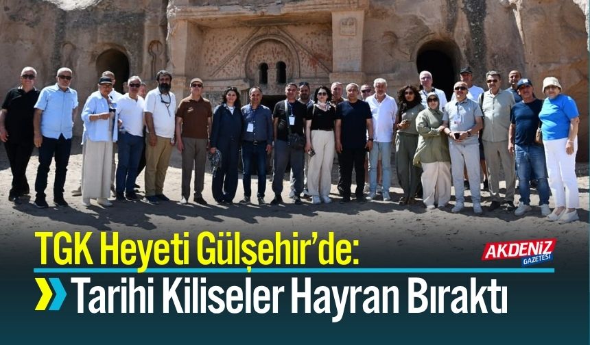 TGK Heyeti Gülşehir’de: Açıksaray ve Tarihi Kiliseler Hayran Bıraktı