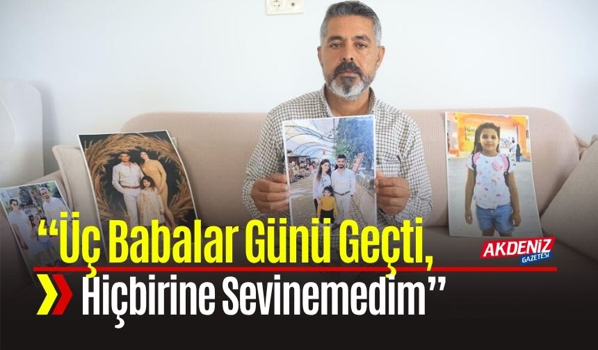 “Üç Babalar Günü Geçti, Hiçbirine Sevinemedim”