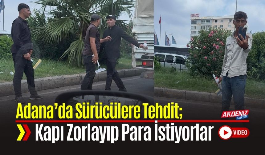 Adana’da Sürücülere Tehdit; Kapı Zorlayıp Para İstiyorlar