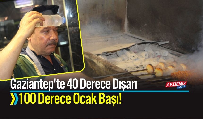 Gaziantep'te 40 Derece Dışarı, 100 Derece Ocak Başı!
