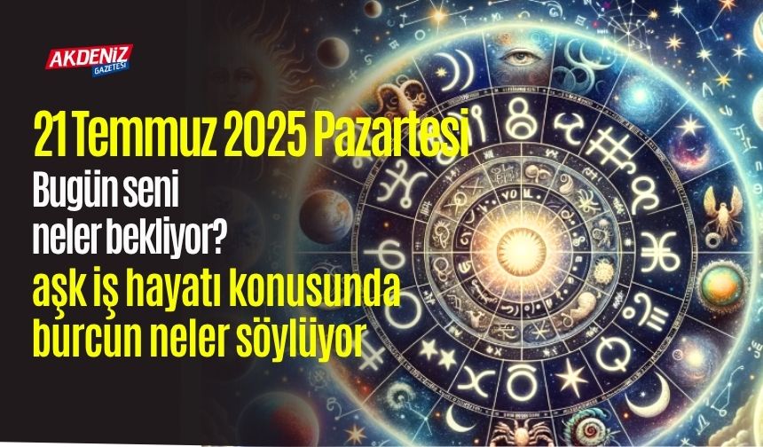 21 Temmuz 2025 Pazartesi Günlük Burç Yorumları: Aşk, iş, sağlık hayatınızda neler olacak?