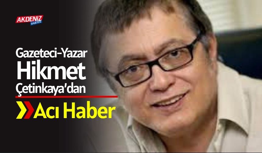 Cumhuriyet Yazarı Hikmet Çetinkaya'dan Acı Haber