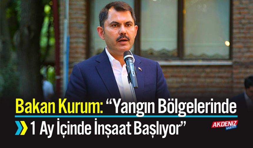 Bakan Kurum: “Yangın Bölgelerinde 1 Ay İçinde İnşaat Başlıyor”