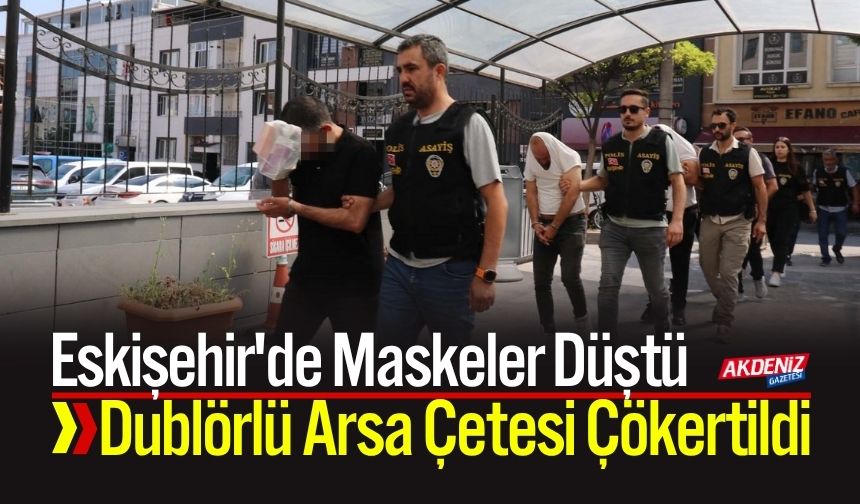 Eskişehir'de Dublörlü Arsa Çetesi Çökertildi