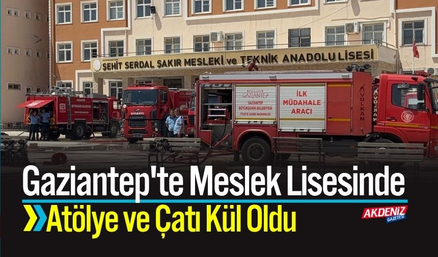 Gaziantep'te Meslek Lisesinde Atölye ve Çatı Kül Oldu