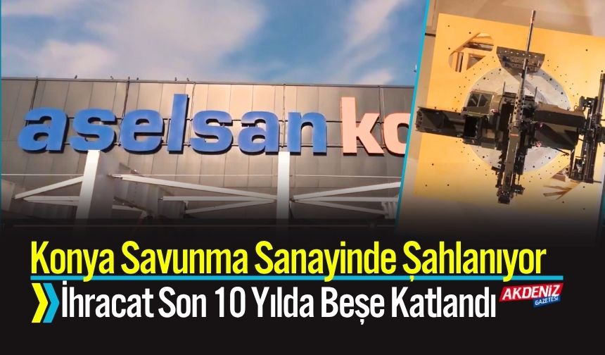 Konya Savunma Sanayinde Şahlanıyor İhracat Son 10 Yılda Beşe Katlandı