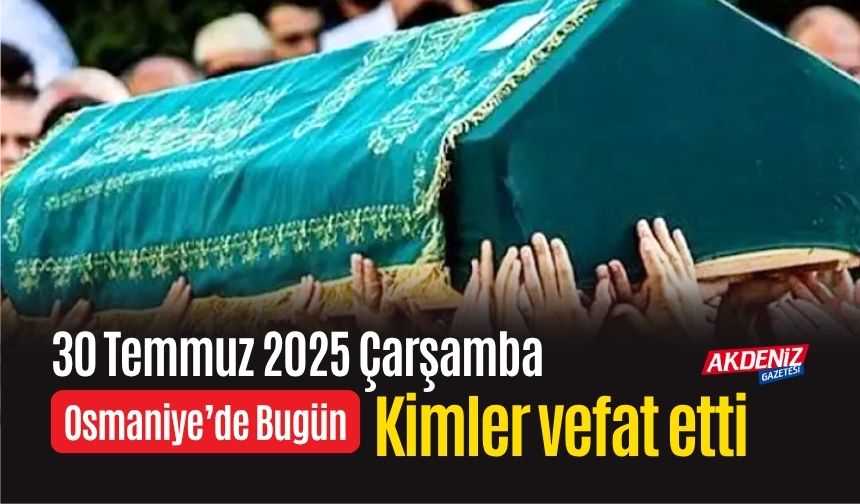 Osmaniye'de 30 Temmuz 2025 Çarşamba Günü Vefat Edenler
