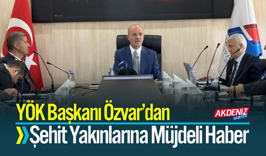YÖK Başkanı Özvar'dan, Şehit yakınlarına müjdeli haber