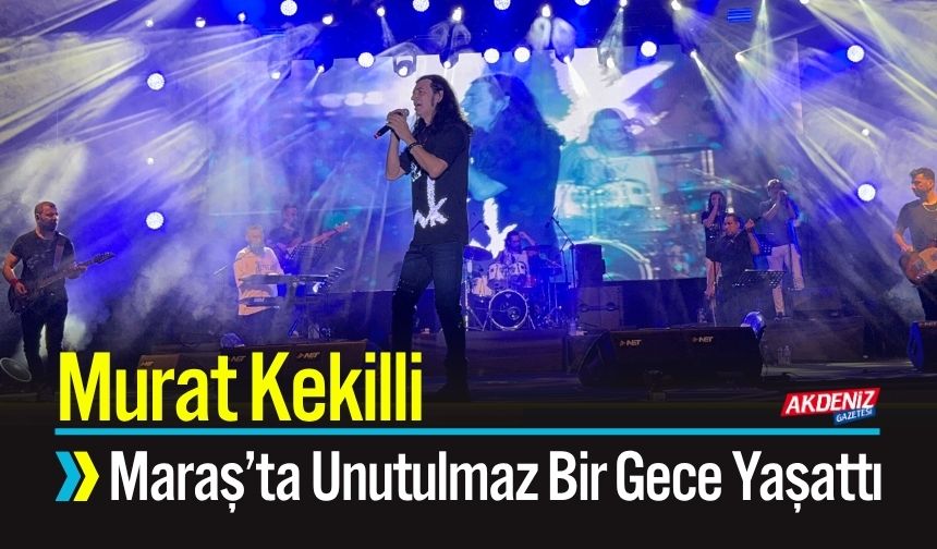 Murat Kekilli Kahramanmaraş’ta Unutulmaz Bir Gece Yaşattı