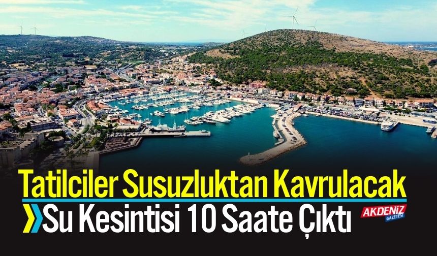 Tatilciler Susuzluktan Kavrulacak: Kesintiler 10 Saate Çıktı