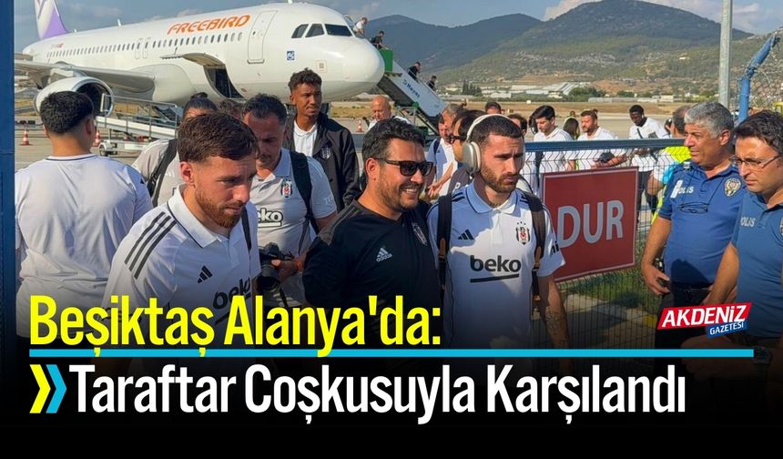 Beşiktaş Alanya'da: Taraftar Coşkusuyla Karşılandı