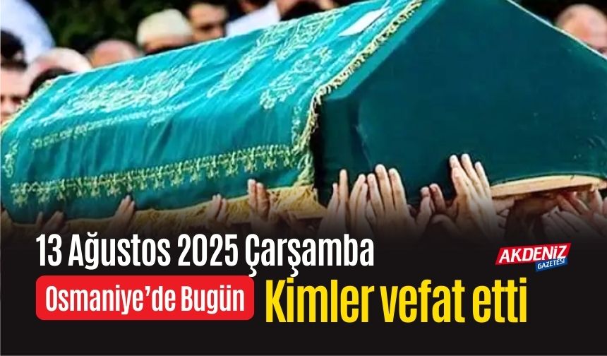 Osmaniye'de 13 Ağustos 2025 Çarşamba Günü Vefat Edenler
