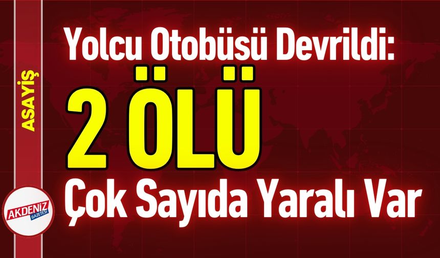 Yolcu Otobüsü Devrildi: 2 Ölü, Çok Sayıda Yaralı var