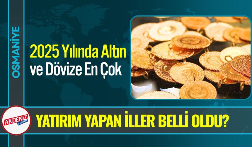 Altın ve Dövize En Çok Yatırım Yapan İller Belli Oldu