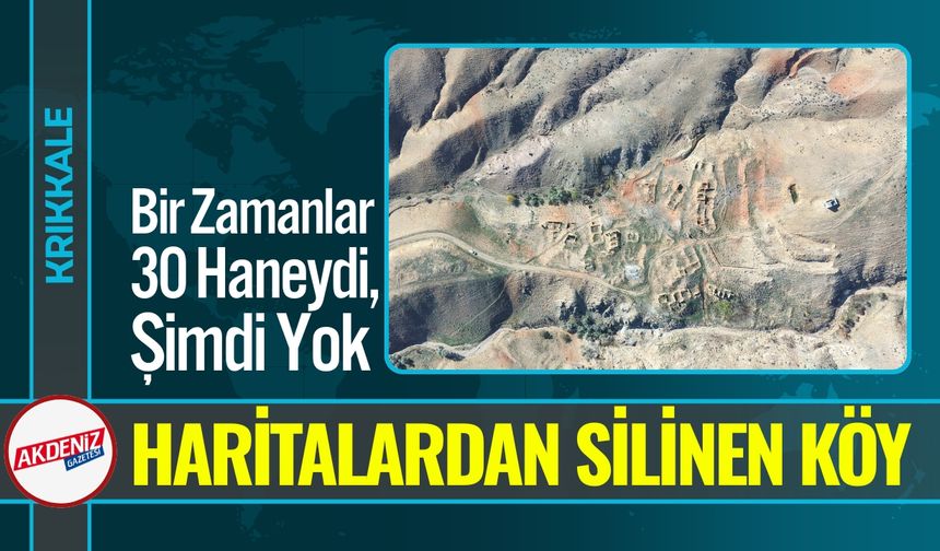 Kırıkkale’de Haritadan Silinen Köy; Bir Zamanlar 30 Haneydi
