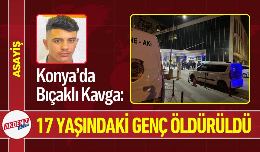 Konya’da Bıçaklı Kavga: 17 Yaşında Can Kaybı