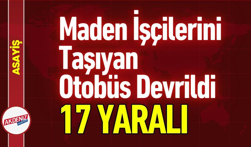 Maden İşçilerini Taşıyan Otobüs Devrildi: Çok Sayıda Yaralı