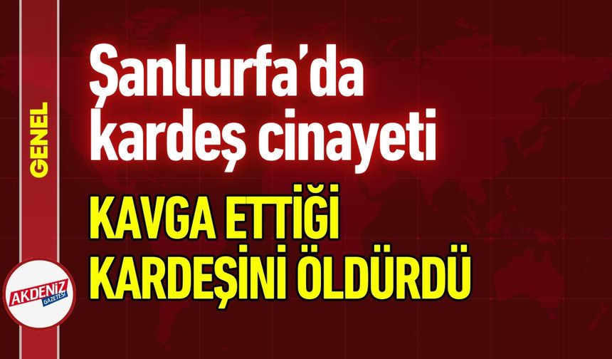 Şanlıurfa’da Kardeş Kavgası Kanlı Bitti