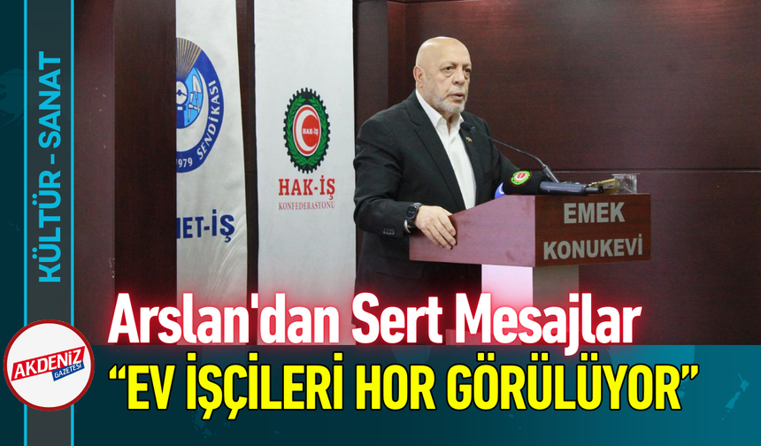 Arslan'dan Sert Mesajlar: “Ev İşçileri Hor Görülüyor”