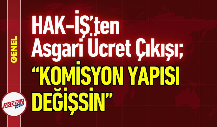 HAK-İŞ’ten Asgari Ücret Çıkışı: “Komisyon Yapısı Değişsin"
