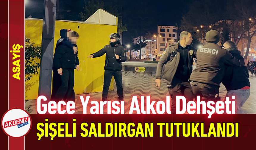 Gece Yarısı Alkol Dehşeti: Şişeli Saldırgan Tutuklandı!