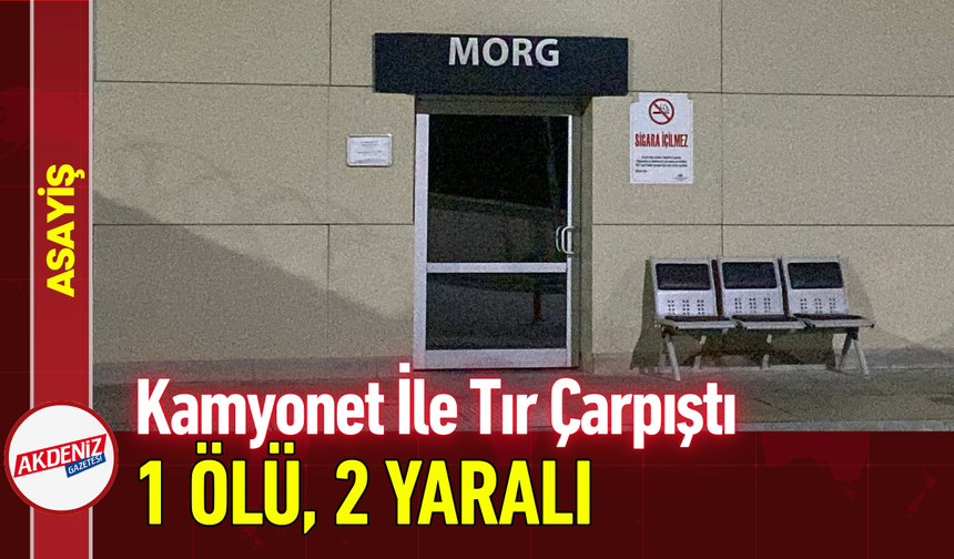 Kamyonet İle Tır Çarpıştı: 1 Ölü, 2 Yaralı!