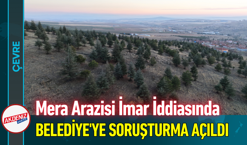Mera Arazisi İmar İddiasında Belediye'ye Soruşturma Açıldı!
