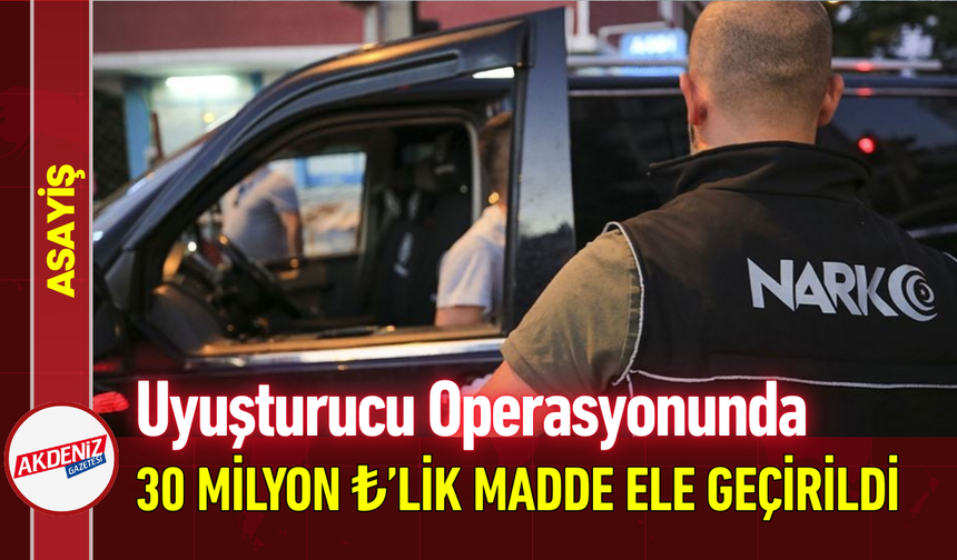Uyuşturucu Operasyonunda 30 Milyon ₺’lik Madde Ele Geçirildi