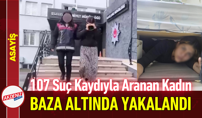 107 Suç Kaydıyla Aranan Kadın Baza Altında Yakalandı!