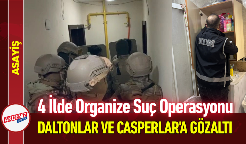 4 İlde Organize Suç Operasyonu: Daltonlar ve Casperlar'a Gözaltı!