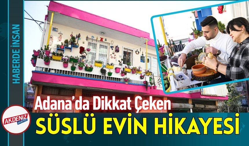 Adana’da Dikkat Çeken Süslü Evin Hikayesi