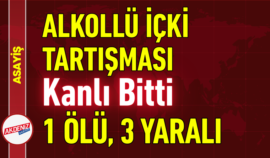 Alkollü İçki Tartışması Kanlı Bitti: 1 Ölü, 3 Yaralı!