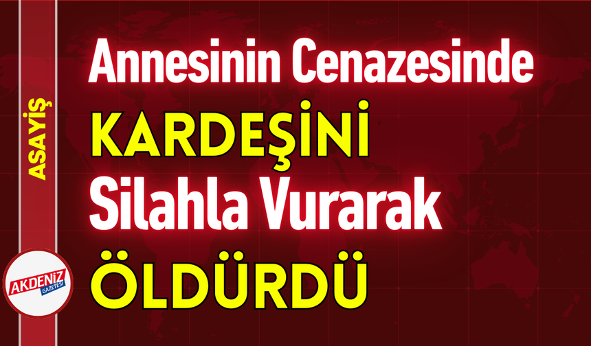 Annesinin Cenazesinde Kardeşini Silahla Vurarak Öldürdü!