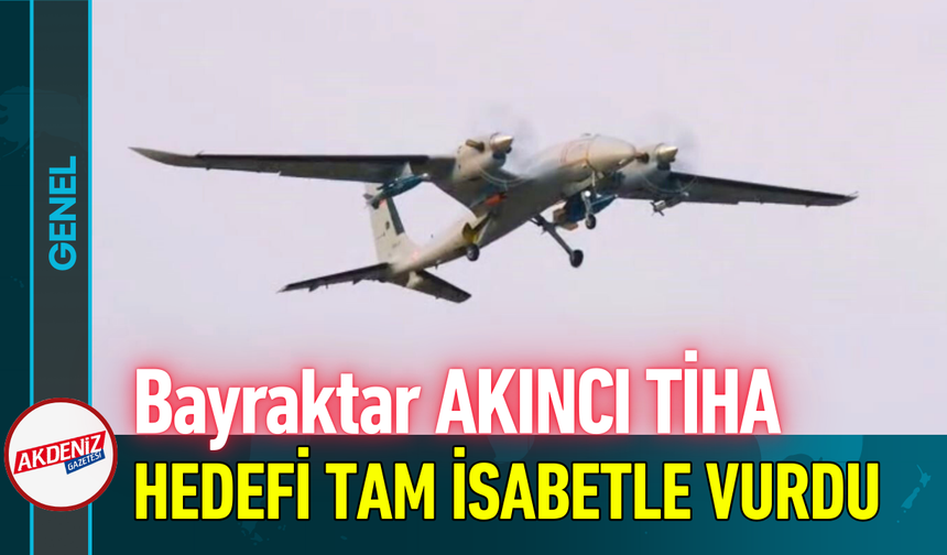 Bayraktar AKINCI TİHA, Hedefi Tam İsabetle Vurdu!
