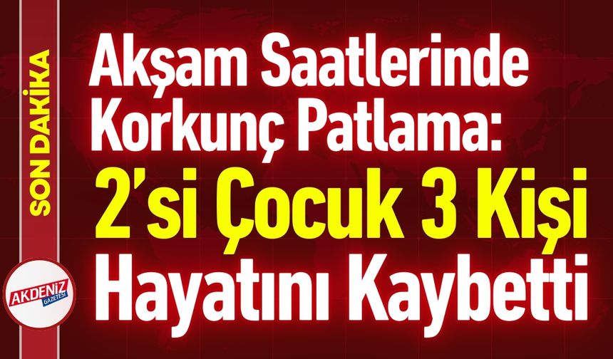 Isınma Tüpü Patladı: 2’si Çocuk 3 Kişi Hayatını Kaybetti