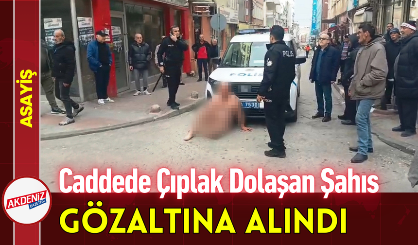 Caddede Çıplak Dolaşan Şahıs Gözaltına Alındı!