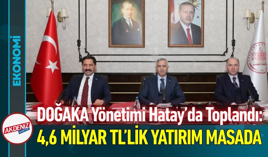 DOĞAKA Toplantısı Yapıldı: 4,6 Milyar TL’lik Yatırım Masada