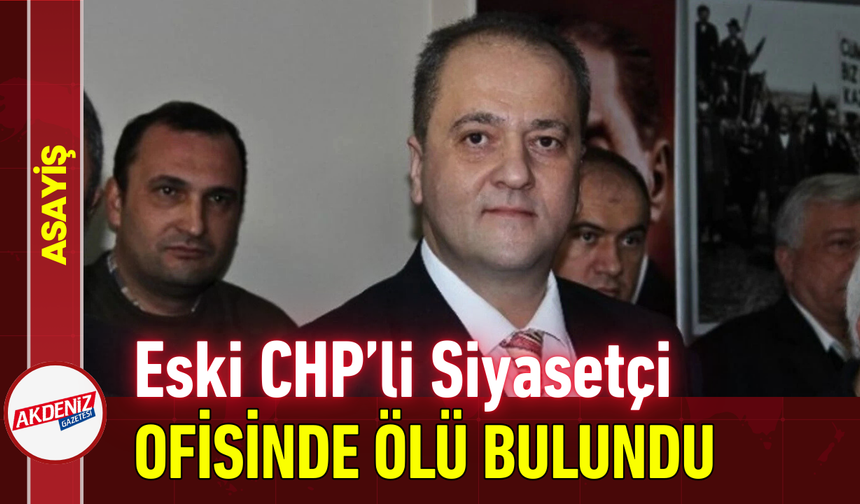 Eski CHP’li Siyasetçi Ofisinde Ölü Bulundu!