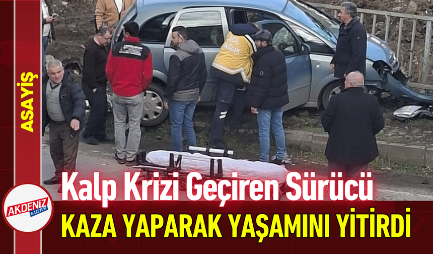 Kalp Krizi Geçiren Sürücü Kaza Yaparak Yaşamını Yitirdi!