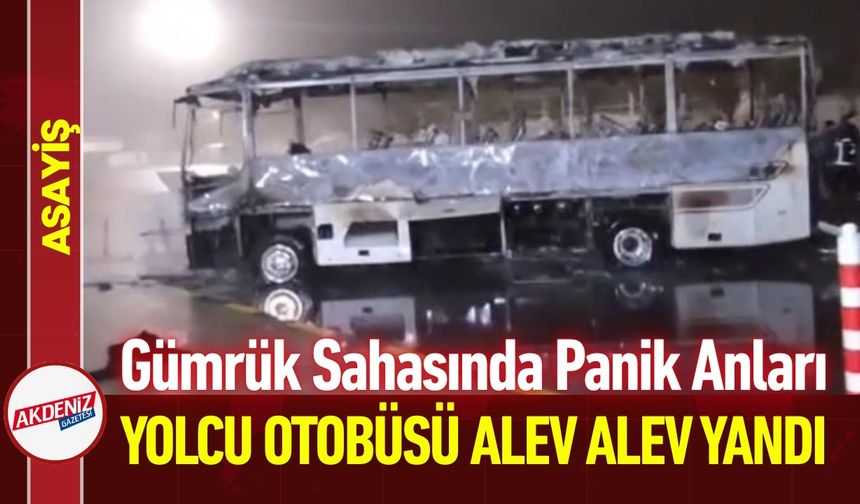 Gümrük Sahasında Yolcu Otobüsü Alev Topuna Döndü