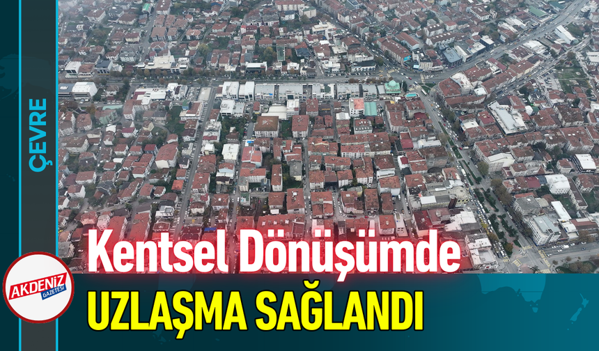Kentsel Dönüşümde Uzlaşma Sağlandı!