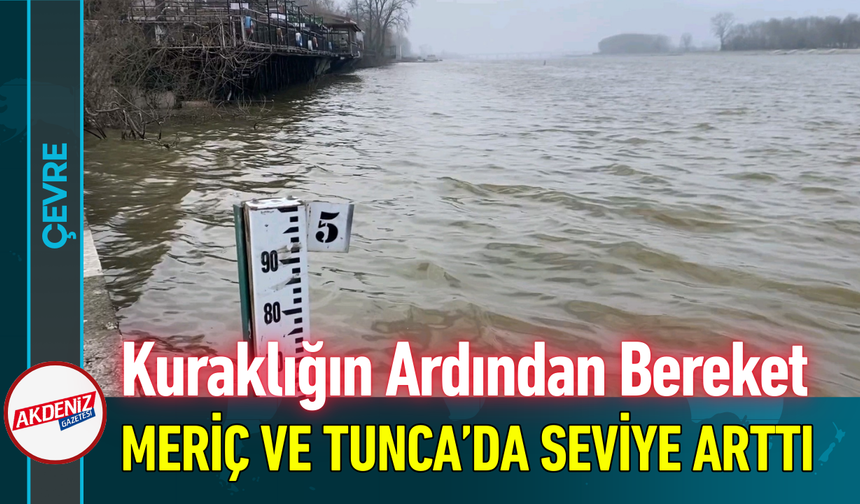 Kuraklığın Ardından Bereket Geldi: Meriç ve Tunca’da Su Seviyesi Arttı!