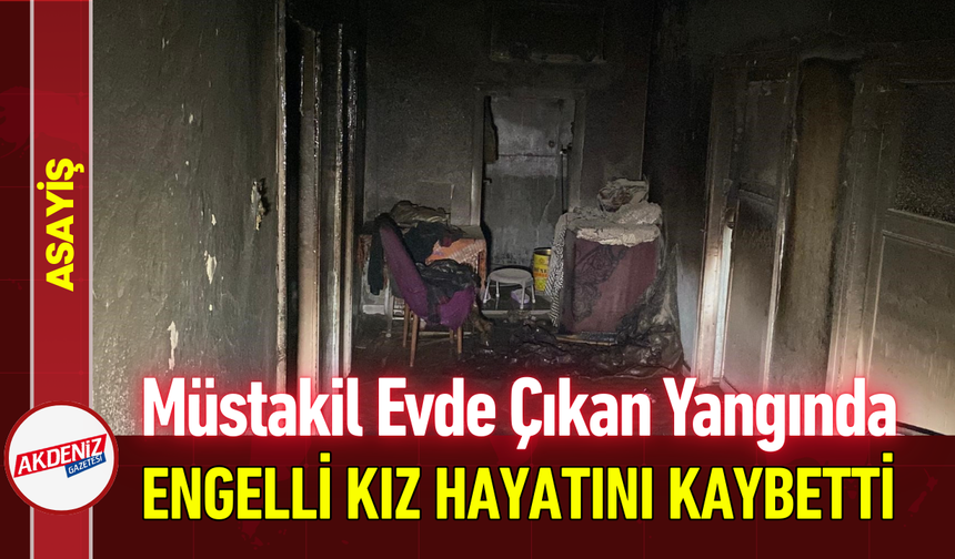 Müstakil Evde Çıkan Yangında Engelli Genç Kız Hayatını Kaybetti!