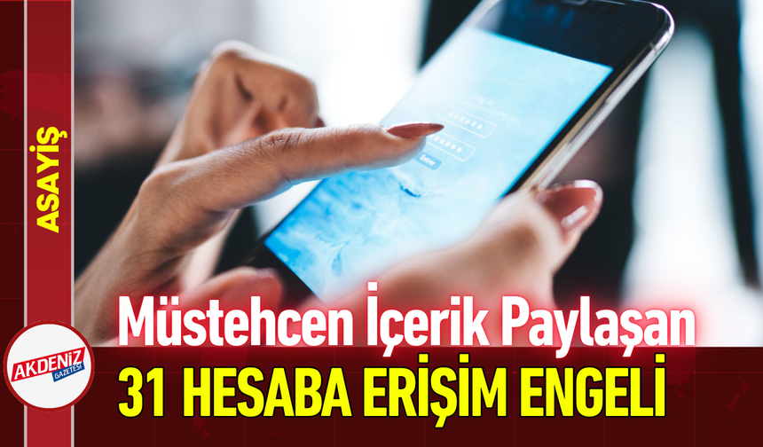 Müstehcen İçerik Paylaşan 31 Hesaba Erişim Engeli!
