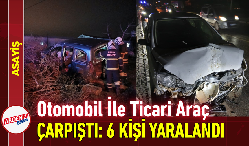 Otomobil İle Ticari Araç Çarpıştı: 6 Kişi Yaralandı!