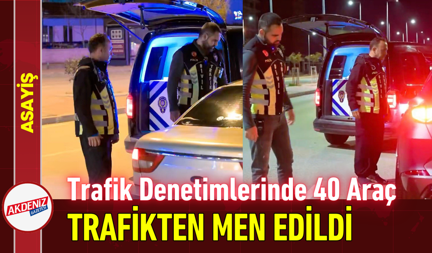 Trafik Denetimlerinde 40 Araç Trafikten Men Edildi!