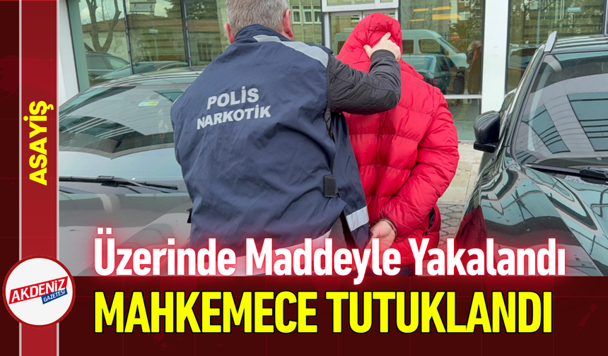 Üzerinde Maddeyle Yakalandı: Mahkemece Tutuklandı!